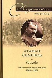 Атаман Семенов о себе. Воспоминания, мысли и выводы - Григорий Михайлович Семенов