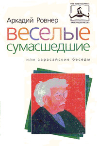 Веселые сумасшедшие, или зарасайские беседы - Аркадий Борисович Ровнер