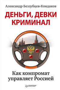 Деньги, девки, криминал. Как компромат управляет Россией - Александр Евгеньевич Беззубцев-Кондаков