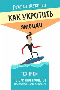 Как укротить эмоции. Техники по самоконтролю от профессионального психолога - Руслан Владимирович Жуковец