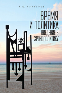 Время и политика. Введение в хронополитику - Александр Юрьевич Сунгуров