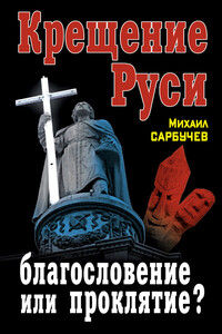 Крещение Руси – благословение или проклятие? - Михаил Михайлович Сарбучев