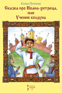 Сказка про Ивана-хитреца, или Ученик колдуна - Елена Олеговна Пучкова