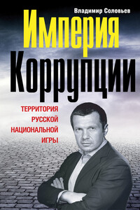 Империя коррупции. Территория русской национальной игры - Владимир Рудольфович Соловьев