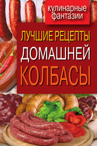 Лучшие рецепты домашней колбасы - Ирина Александровна Зайцева