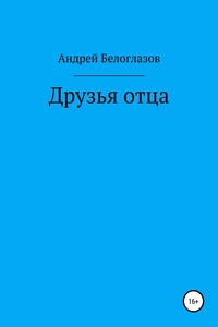 Друзья отца - Андрей Михайлович Белоглазов