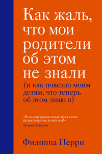 Как жаль, что мои родители об этом не знали (и как повезло моим детям, что теперь об этом знаю я) - Филиппа Перри