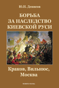 Борьба за наследство Киевской Руси: Краков, Вильнюс, Москва - Юрий Николаевич Денисов