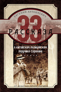 33 рассказа о китайском полицейском поручике Сорокине - Евгений Михайлович Анташкевич