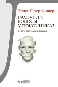 Растут ли волосы у покойника? Мифы современной науки - Эрнст Петер Фишер