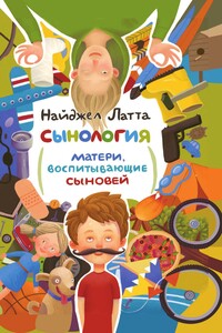 Сынология. Матери, воспитывающие сыновей - Найджел Латта