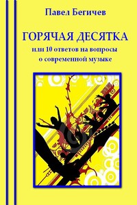 Горячая десятка, или Десять ответов на вопросы о современной музыке - Павел Александрович Бегичев