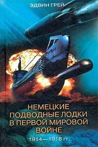 Немецкие подводные лодки в Первой мировой войне. 1914–1918 гг. - Эдвин Грей