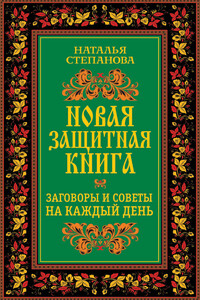 Новая защитная книга. Заговоры и советы на каждый день - Наталья Ивановна Степанова