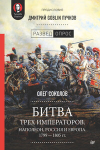 Битва трех императоров. Наполеон, Россия и Европа. 1799 – 1805 гг. - Дмитрий Юрьевич Пучков