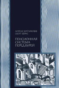 Пенсионная система перед бурей. То, что нужно знать каждому о финансовом будущем своей страны - Лоренс Котликофф