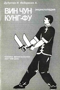 Энциклопедия ВИН ЧУН КУНГ-ФУ. Кн.6. Техника мечей-бабочек "Бат Чам Дао" - А Федоренко