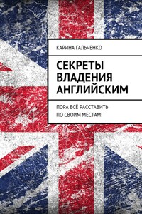 Секреты владения английским. Пора всё расставить по своим местам! - Карина Гальченко