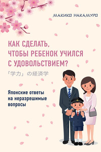 Как сделать, чтобы ребенок учился с удовольствием? Японские ответы на неразрешимые вопросы - Макико Накамуро