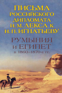 Румыния и Египет в 1860-1870-е гг. Письма российского дипломата И. И. Лекса к Н. П. Игнатьеву - Иван Михайлович Лекс