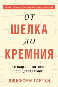 От шелка до кремния. 10 лидеров, которые объединили мир - Джеффри Гартен