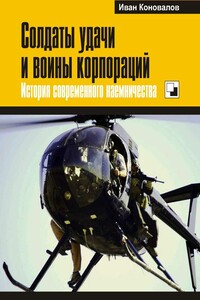 Солдаты удачи и воины корпораций. История современного наемничества - Иван Павлович Коновалов