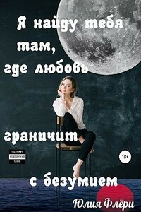 Я найду тебя там, где любовь граничит с безумием - Юлия Флёри