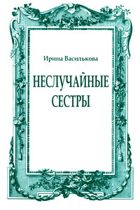 Неслучайные сестры - Ирина Васильевна Василькова