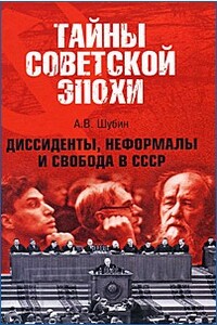 Диссиденты, неформалы и свобода в СССР - Александр Владленович Шубин