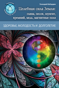 Целебная сила Земли: глина, песок, шунгит, кремний, медь, магнитные поля - Геннадий Михайлович Кибардин