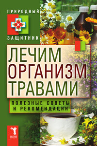 Лечим организм травами. Полезные советы и рекомендации - Коллектив Авторов