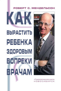 Как вырастить ребенка здоровым вопреки врачам - Роберт С Мендельсон