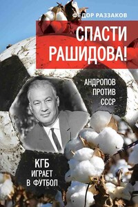 Спасти Рашидова! Андропов против СССР. КГБ играет в футбол - Федор Ибатович Раззаков