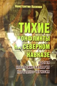 Тихие конфликты на Северном Кавказе. Адыгея, Кабардино-Балкария, Карачаево-Черкесия - Константин Игоревич Казенин