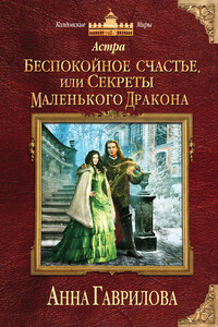 Астра. Беспокойное счастье, или Секреты маленького дракона - Анна Сергеевна Гаврилова