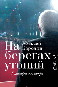 На берегах утопий. Разговоры о театре - Алексей Владимирович Бородин