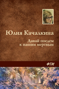 Давай поедем к нашим мёртвым - Юлия Алексеевна Качалкина