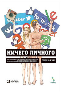 Ничего личного: Как социальные сети, поисковые системы и спецслужбы используют наши персональные данные - Эндрю Кин