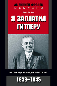 Я заплатил Гитлеру. Исповедь немецкого магната. 1939-1945 - Фриц Тиссен