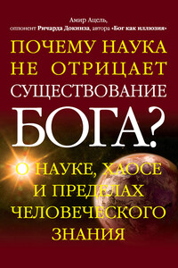 Почему наука не отрицает существование Бога? О науке, хаосе и пределах человеческого знания - Амир Д Ацель