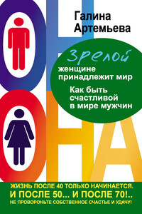 Зрелой женщине принадлежит мир. Как быть счастливой в мире мужчин - Галина Марковна Артемьева