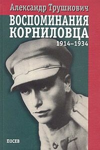 Воспоминания корниловца: 1914-1934 - Александр Рудольфович Трушнович