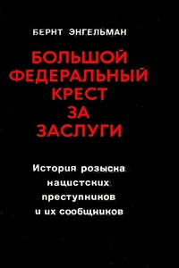 Большой федеральный крест за заслуги. История розыска нацистских преступников и их сообщников - Бернт Энгельман