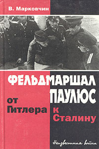 Фельдмаршал Паулюс: от Гитлера к Сталину - Владимир Викторович Марковчин