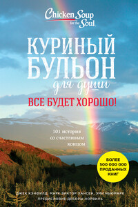 Куриный бульон для души. Все будет хорошо! 101 история со счастливым концом - Марк Виктор Хансен