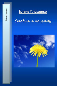 Сегодня я не умру - Елена Владимировна Глушенко