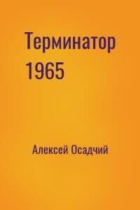 Терминатор 1965 - Алексей Николаевич Осадчий