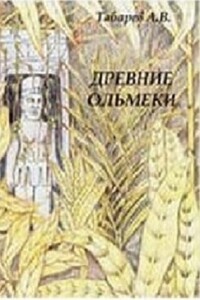 Древние ольмеки: история и проблематика исследований - Андрей Владимирович Табарев