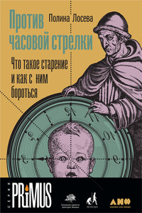 Против часовой стрелки. Что такое старение и как с ним бороться - Полина Андреевна Лосева