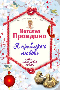 Я привлекаю любовь. Новый эффективный метод создания гармоничной и радостной жизни для себя и своих близких - Наталия Борисовна Правдина